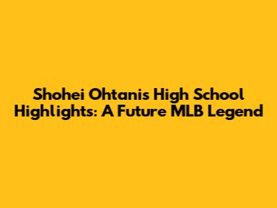 Shohei Ohtani's High School Highlights: A Future MLB Legend
