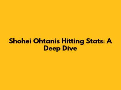 Shohei Ohtani's Hitting Stats: A Deep Dive