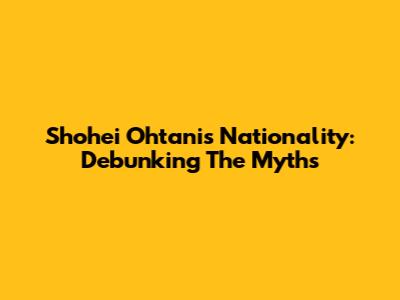 Shohei Ohtani's Nationality: Debunking The Myths