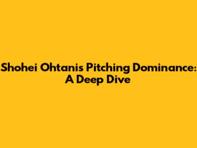 Shohei Ohtani's Pitching Dominance: A Deep Dive