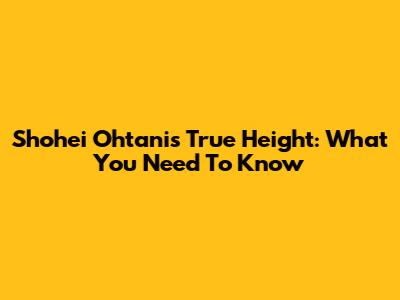 Shohei Ohtani's True Height: What You Need To Know