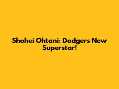 Shohei Ohtani: Dodgers' New Superstar!