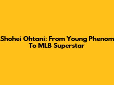 Shohei Ohtani: From Young Phenom To MLB Superstar