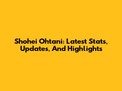 Shohei Ohtani: Latest Stats, Updates, And Highlights