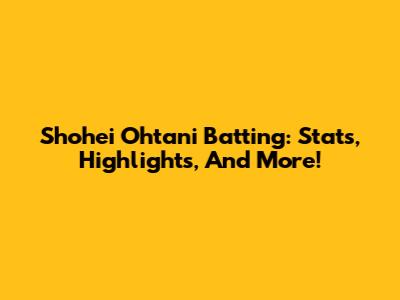 Shohei Ohtani Batting: Stats, Highlights, And More!