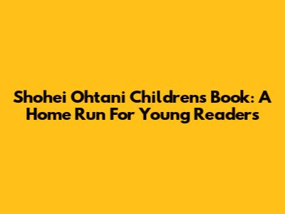 Shohei Ohtani Children's Book: A Home Run For Young Readers