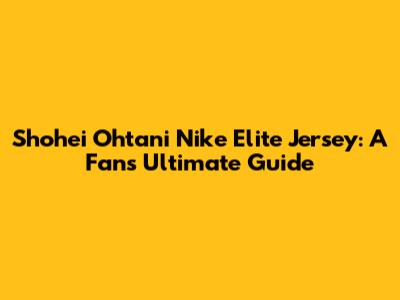 Shohei Ohtani Nike Elite Jersey: A Fan's Ultimate Guide