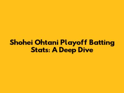 Shohei Ohtani Playoff Batting Stats: A Deep Dive