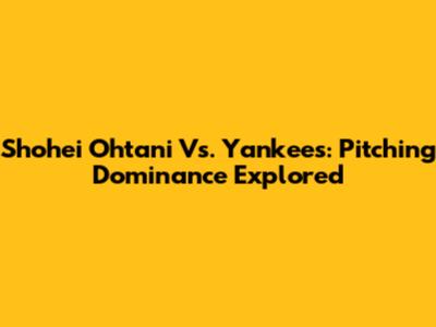 Shohei Ohtani Vs. Yankees: Pitching Dominance Explored
