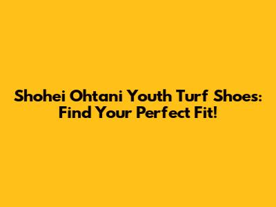 Shohei Ohtani Youth Turf Shoes: Find Your Perfect Fit!