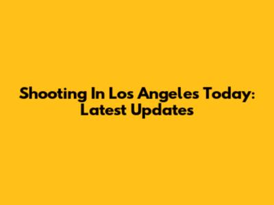 Shooting In Los Angeles Today: Latest Updates