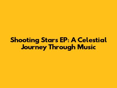 Shooting Stars EP: A Celestial Journey Through Music