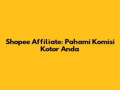 Shopee Affiliate: Pahami Komisi Kotor Anda