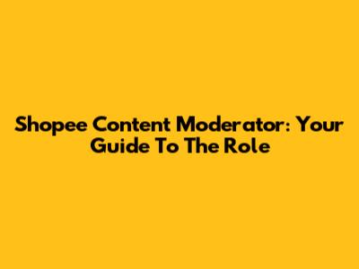 Shopee Content Moderator: Your Guide To The Role