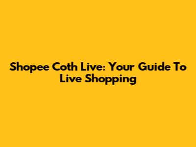 Shopee Coth Live: Your Guide To Live Shopping