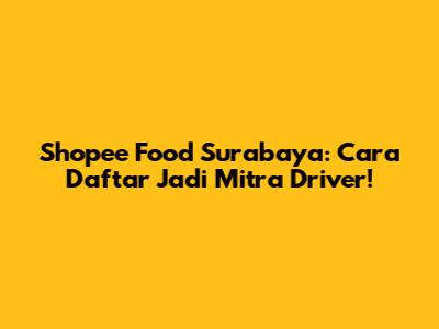 Shopee Food Surabaya: Cara Daftar Jadi Mitra Driver!