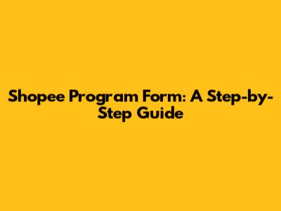 Shopee Program Form: A Step-by-Step Guide