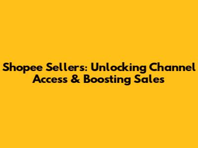 Shopee Sellers: Unlocking Channel Access & Boosting Sales