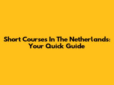 Short Courses In The Netherlands: Your Quick Guide