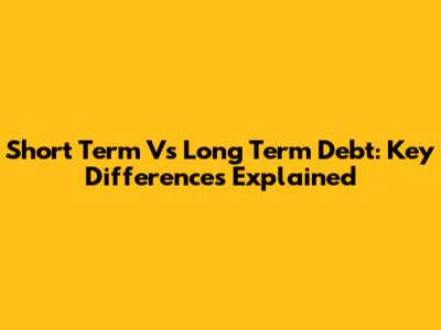 Short Term Vs Long Term Debt: Key Differences Explained