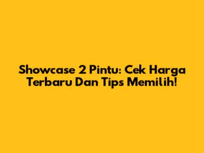 Showcase 2 Pintu: Cek Harga Terbaru Dan Tips Memilih!