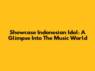 Showcase Indonesian Idol: A Glimpse Into The Music World