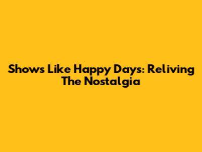 Shows Like Happy Days: Reliving The Nostalgia