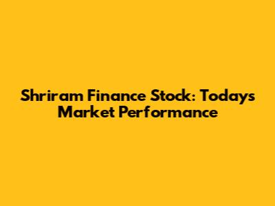 Shriram Finance Stock: Today's Market Performance