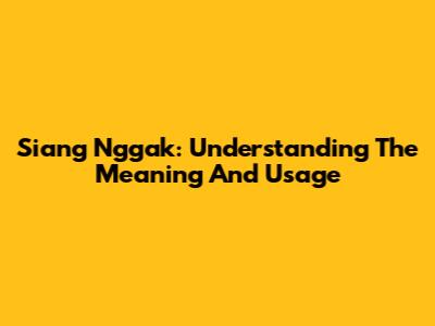Siang Nggak: Understanding The Meaning And Usage