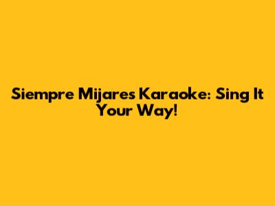 Siempre Mijares Karaoke: Sing It Your Way!