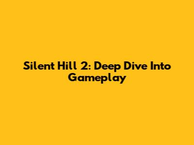 Silent Hill 2: Deep Dive Into Gameplay