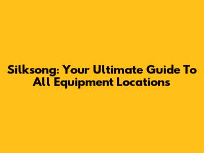 Silksong: Your Ultimate Guide To All Equipment Locations