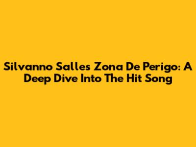 Silvanno Salles' Zona De Perigo: A Deep Dive Into The Hit Song