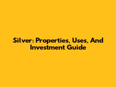 Silver: Properties, Uses, And Investment Guide