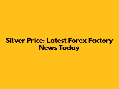 Silver Price: Latest Forex Factory News Today
