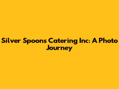 Silver Spoons Catering Inc: A Photo Journey