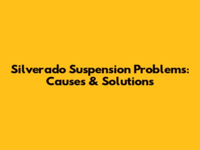 Silverado Suspension Problems: Causes & Solutions