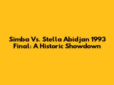 Simba Vs. Stella Abidjan 1993 Final: A Historic Showdown