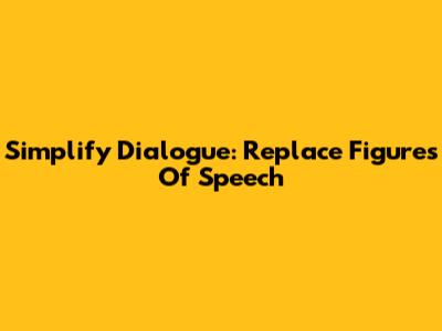 Simplify Dialogue: Replace Figures Of Speech