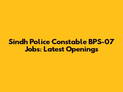 Sindh Police Constable BPS-07 Jobs: Latest Openings
