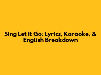 Sing 'Let It Go': Lyrics, Karaoke, & English Breakdown