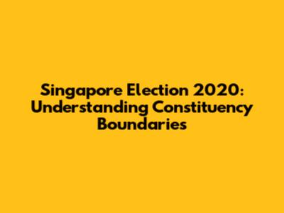Singapore Election 2020: Understanding Constituency Boundaries