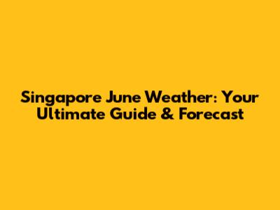 Singapore June Weather: Your Ultimate Guide & Forecast