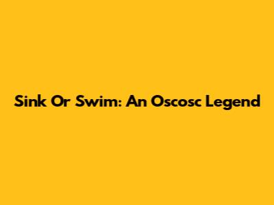Sink Or Swim: An Oscosc Legend