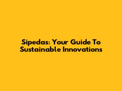 Sipedas: Your Guide To Sustainable Innovations