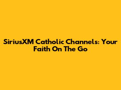 SiriusXM Catholic Channels: Your Faith On The Go