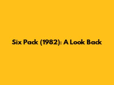 Six Pack (1982): A Look Back