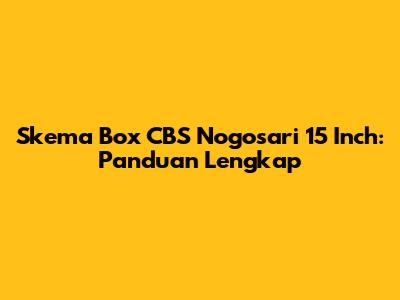 Skema Box CBS Nogosari 15 Inch: Panduan Lengkap