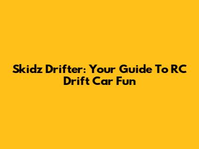 Skidz Drifter: Your Guide To RC Drift Car Fun