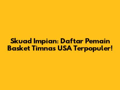 Skuad Impian: Daftar Pemain Basket Timnas USA Terpopuler!